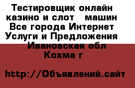 Тестировщик онлайн – казино и слот - машин - Все города Интернет » Услуги и Предложения   . Ивановская обл.,Кохма г.